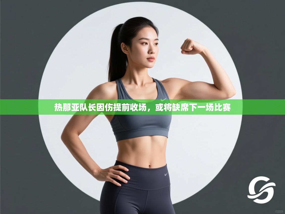 开云下载-热那亚队长因伤提前收场,或将缺席下一场比赛  第4张