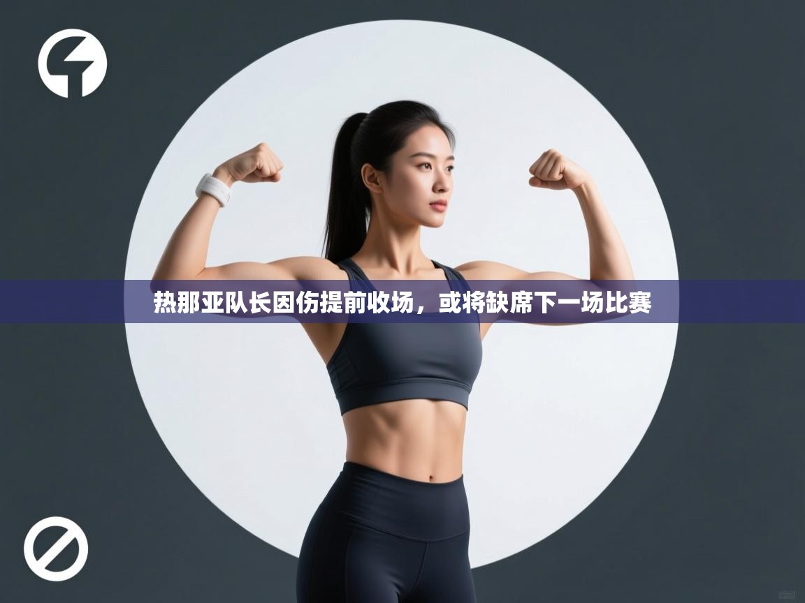开云下载-热那亚队长因伤提前收场,或将缺席下一场比赛  第3张