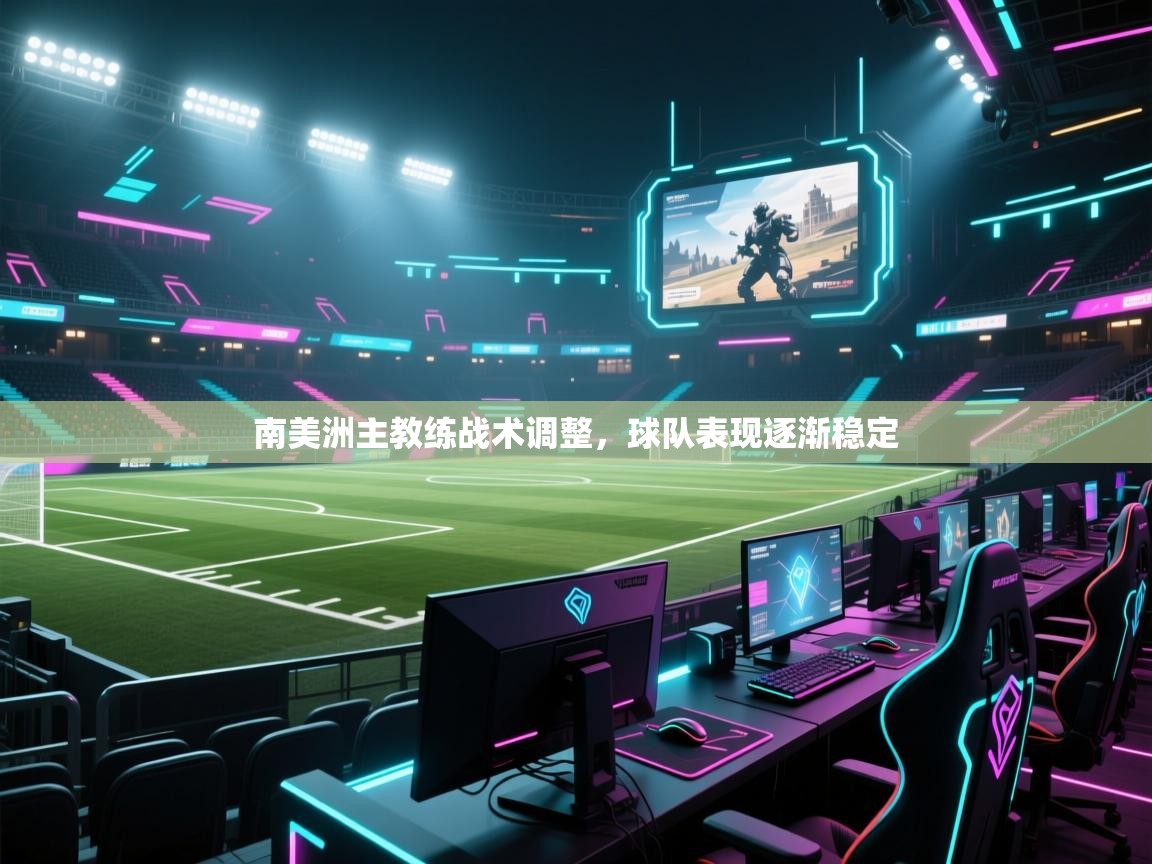 开云体育入口客服-南美洲主教练战术调整,球队表现逐渐稳定  第3张