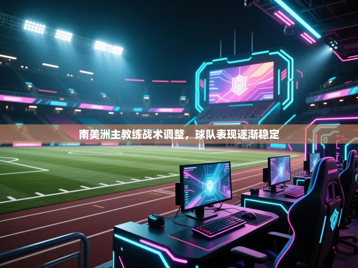 开云体育入口客服-南美洲主教练战术调整,球队表现逐渐稳定  第2张