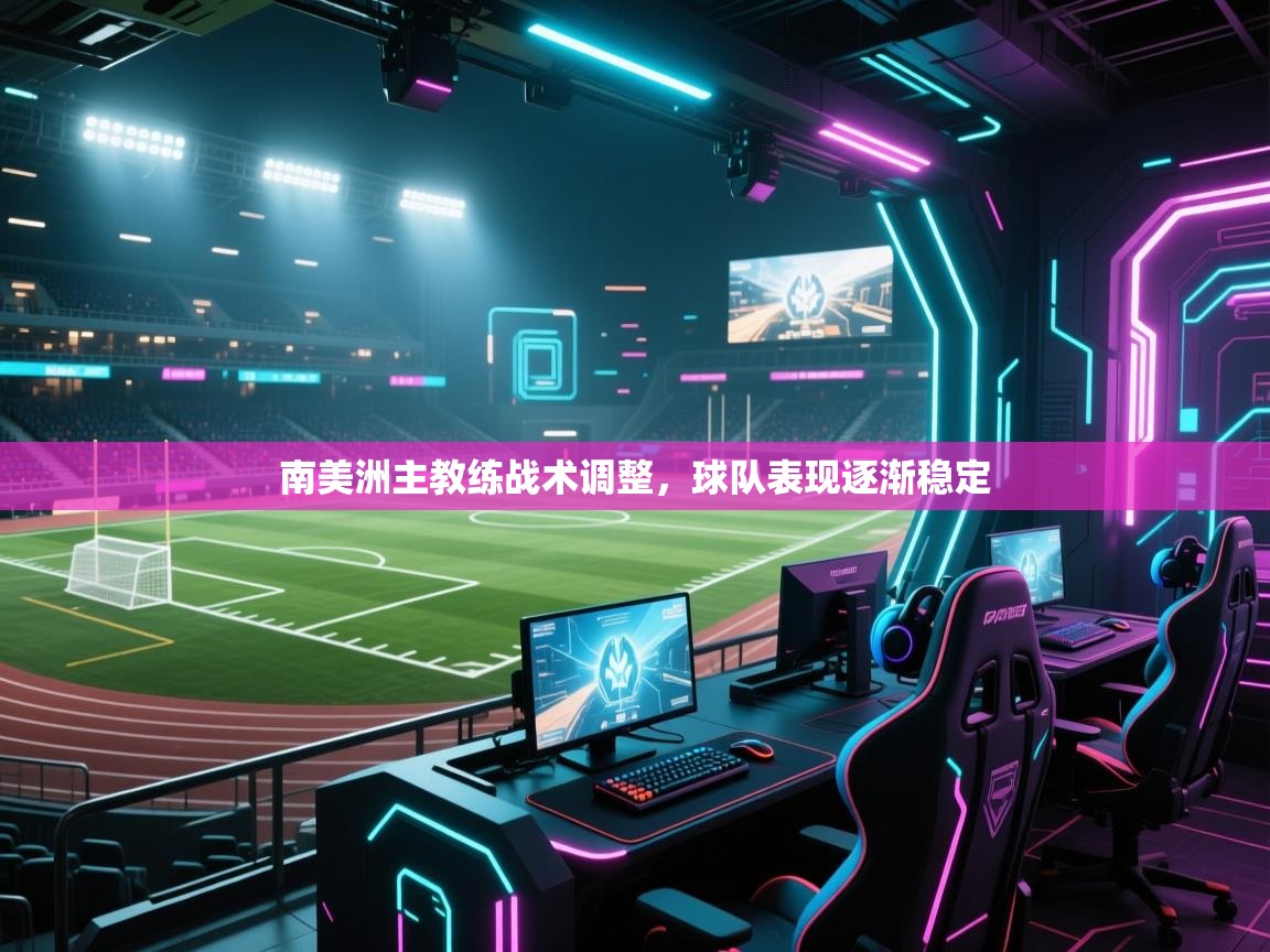开云体育入口客服-南美洲主教练战术调整,球队表现逐渐稳定  第4张