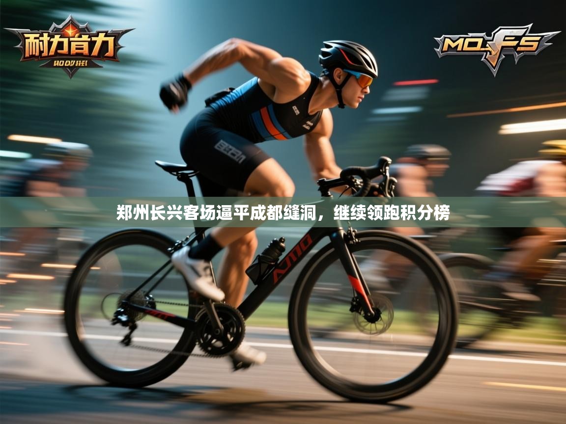 云开体育app登录入口-郑州长兴客场逼平成都缝洞,继续领跑积分榜  第3张