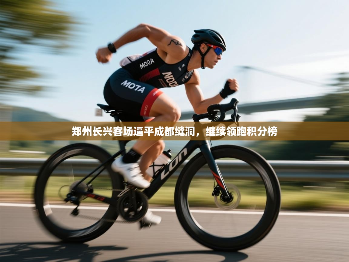 云开体育app登录入口-郑州长兴客场逼平成都缝洞,继续领跑积分榜  第4张