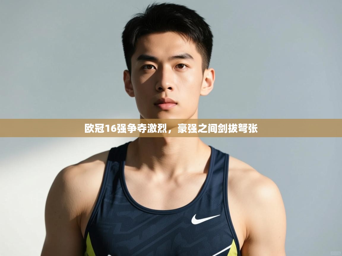 开云体育iOS安装教程-欧冠16强争夺激烈,豪强之间剑拔弩张  第1张