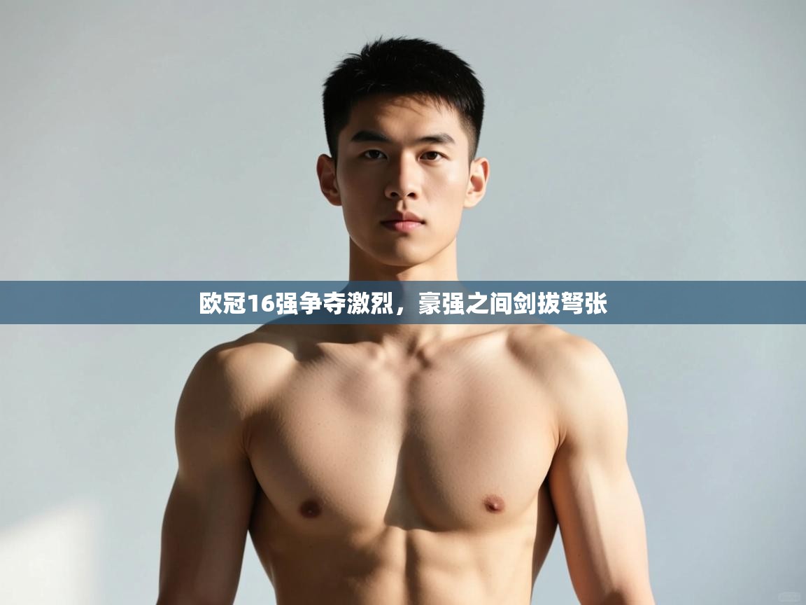 开云体育iOS安装教程-欧冠16强争夺激烈,豪强之间剑拔弩张  第2张