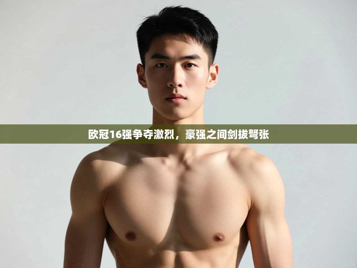 开云体育iOS安装教程-欧冠16强争夺激烈,豪强之间剑拔弩张  第3张