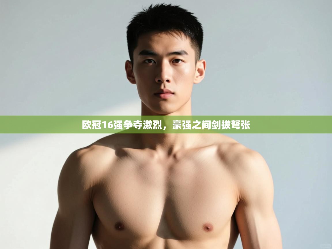 开云体育iOS安装教程-欧冠16强争夺激烈,豪强之间剑拔弩张  第4张