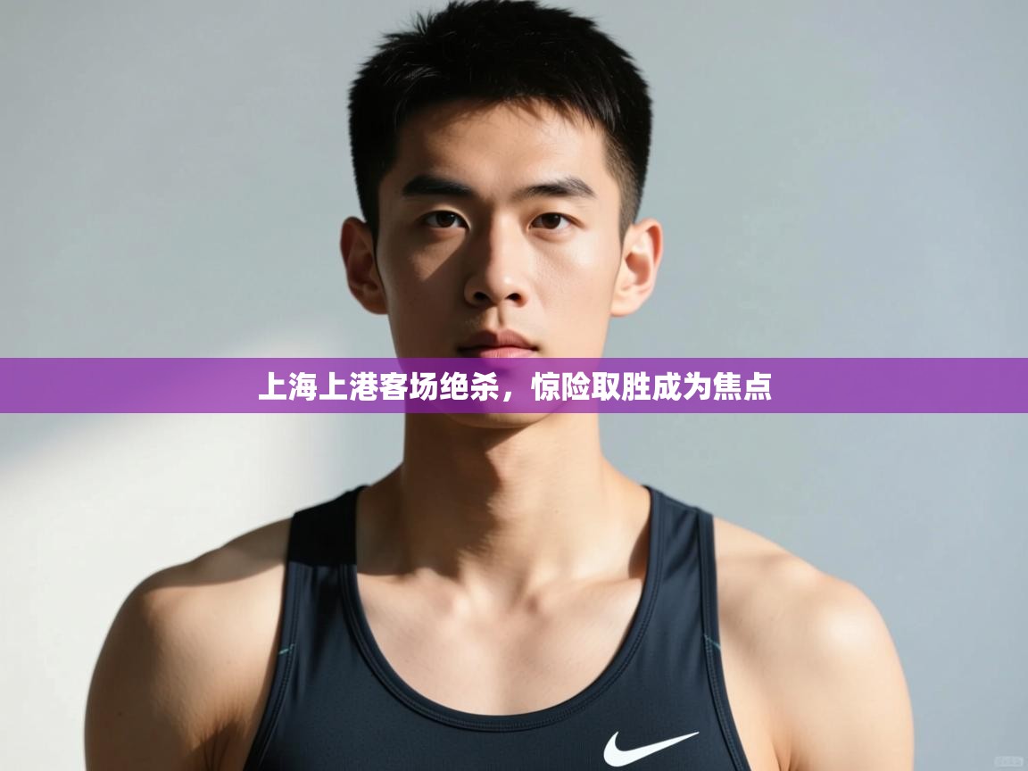 云开体育官方app下载-上海上港客场绝杀,惊险取胜成为焦点 第1张