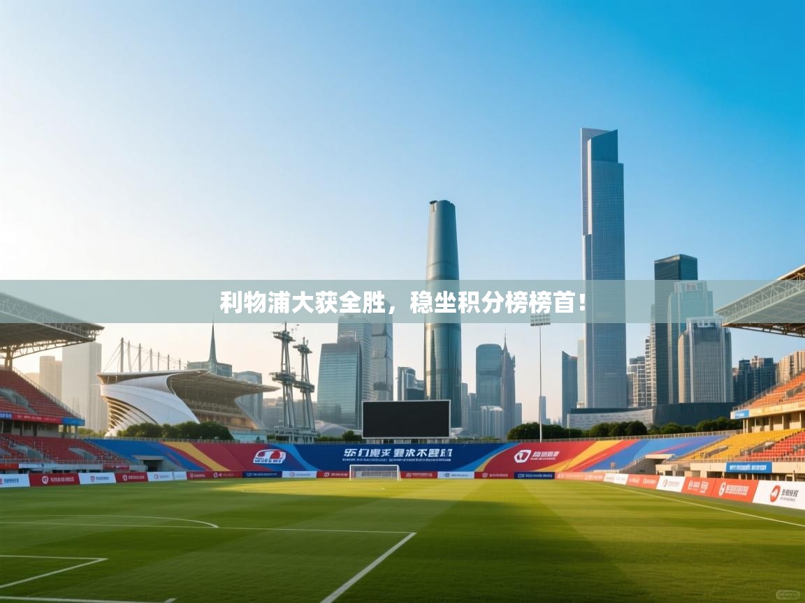 开云体育注册-利物浦大获全胜,稳坐积分榜榜首! 第3张