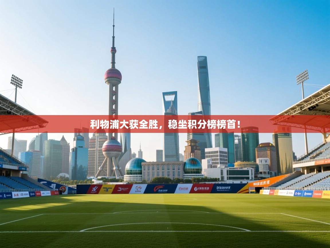 开云体育注册-利物浦大获全胜,稳坐积分榜榜首! 第2张