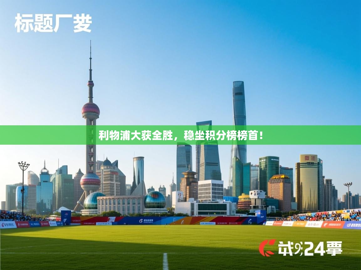 开云体育注册-利物浦大获全胜,稳坐积分榜榜首! 第4张