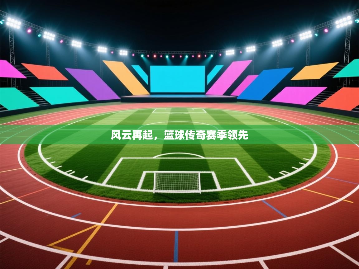 开云体育英文版入口-风云再起，篮球传奇赛季领先