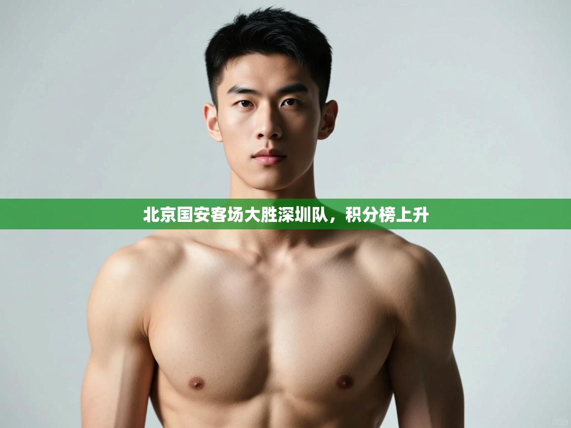 开云体育账号申诉通道-北京国安客场大胜深圳队，积分榜上升  第2张