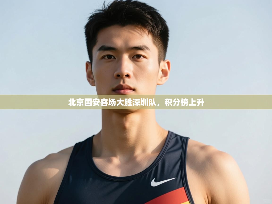 开云体育账号申诉通道-北京国安客场大胜深圳队，积分榜上升  第3张