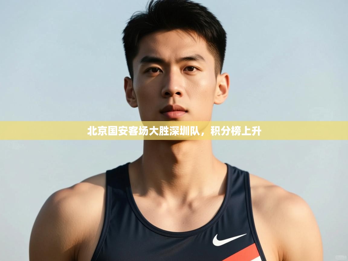 开云体育账号申诉通道-北京国安客场大胜深圳队，积分榜上升  第4张