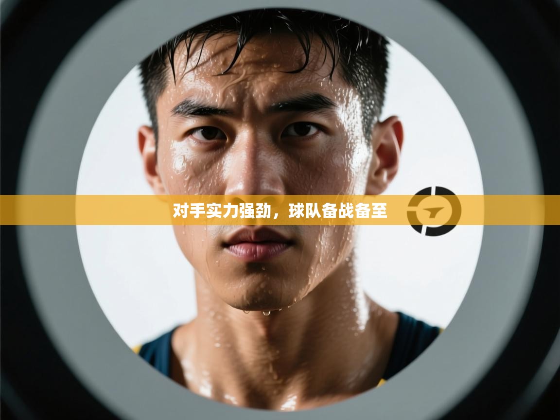 -对手实力强劲，球队备战备至  第2张
