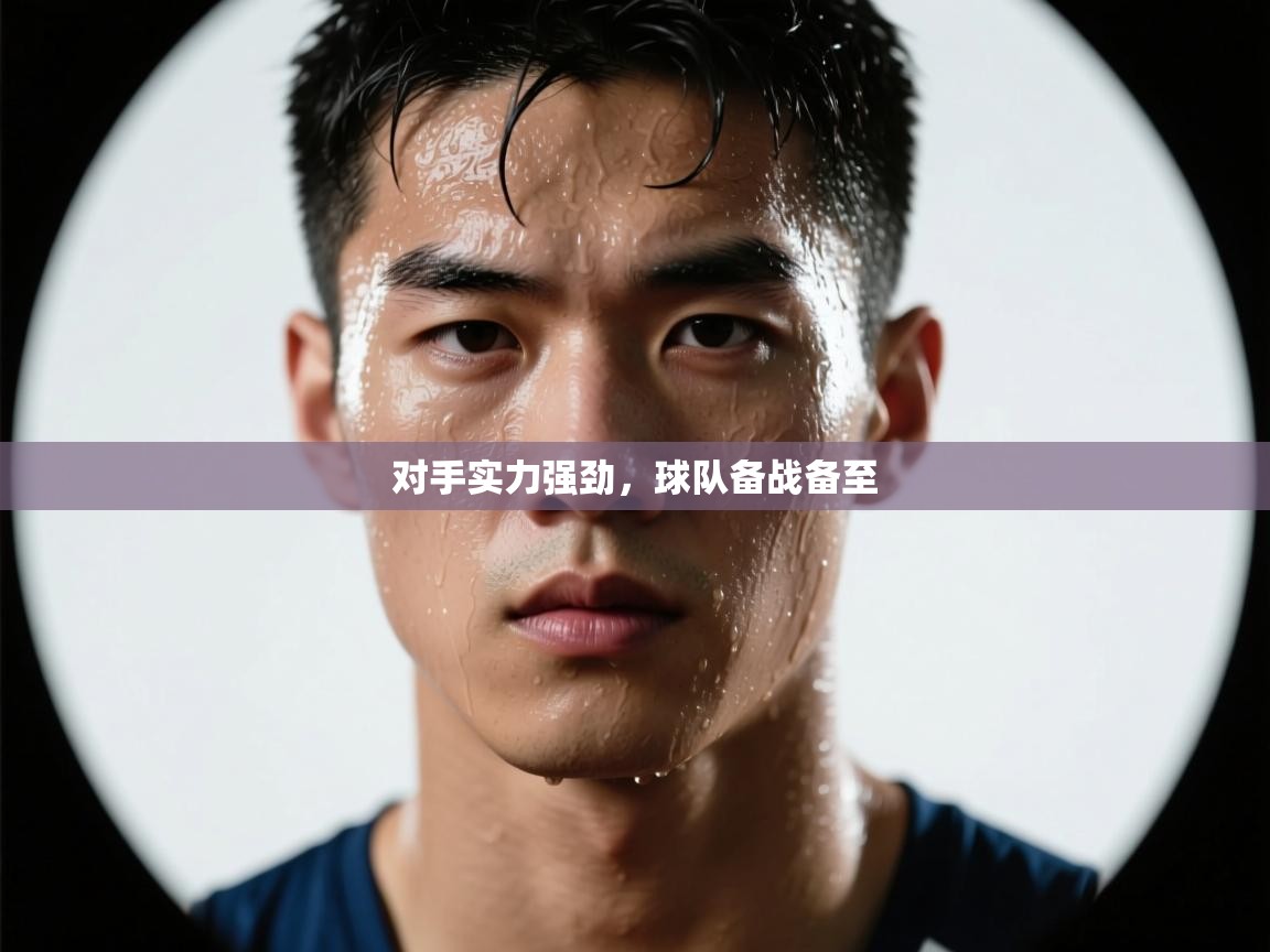 -对手实力强劲，球队备战备至  第3张