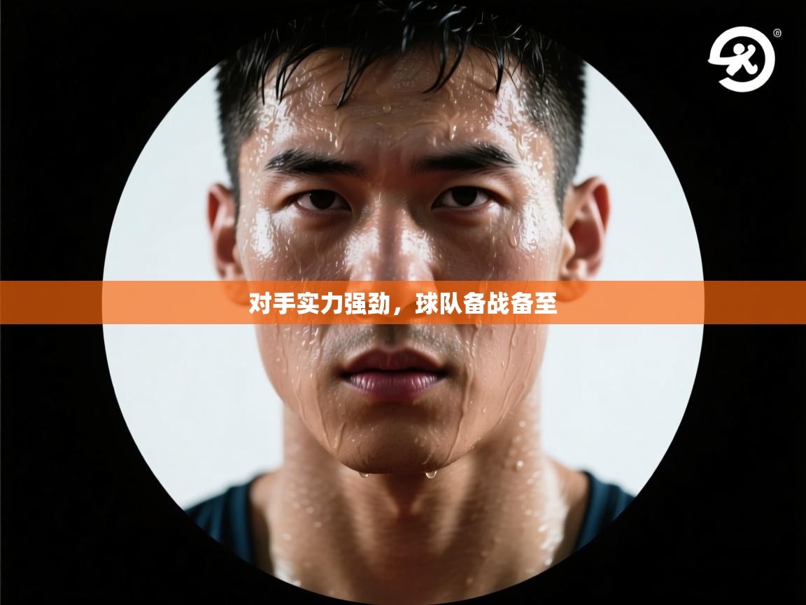 -对手实力强劲，球队备战备至  第4张