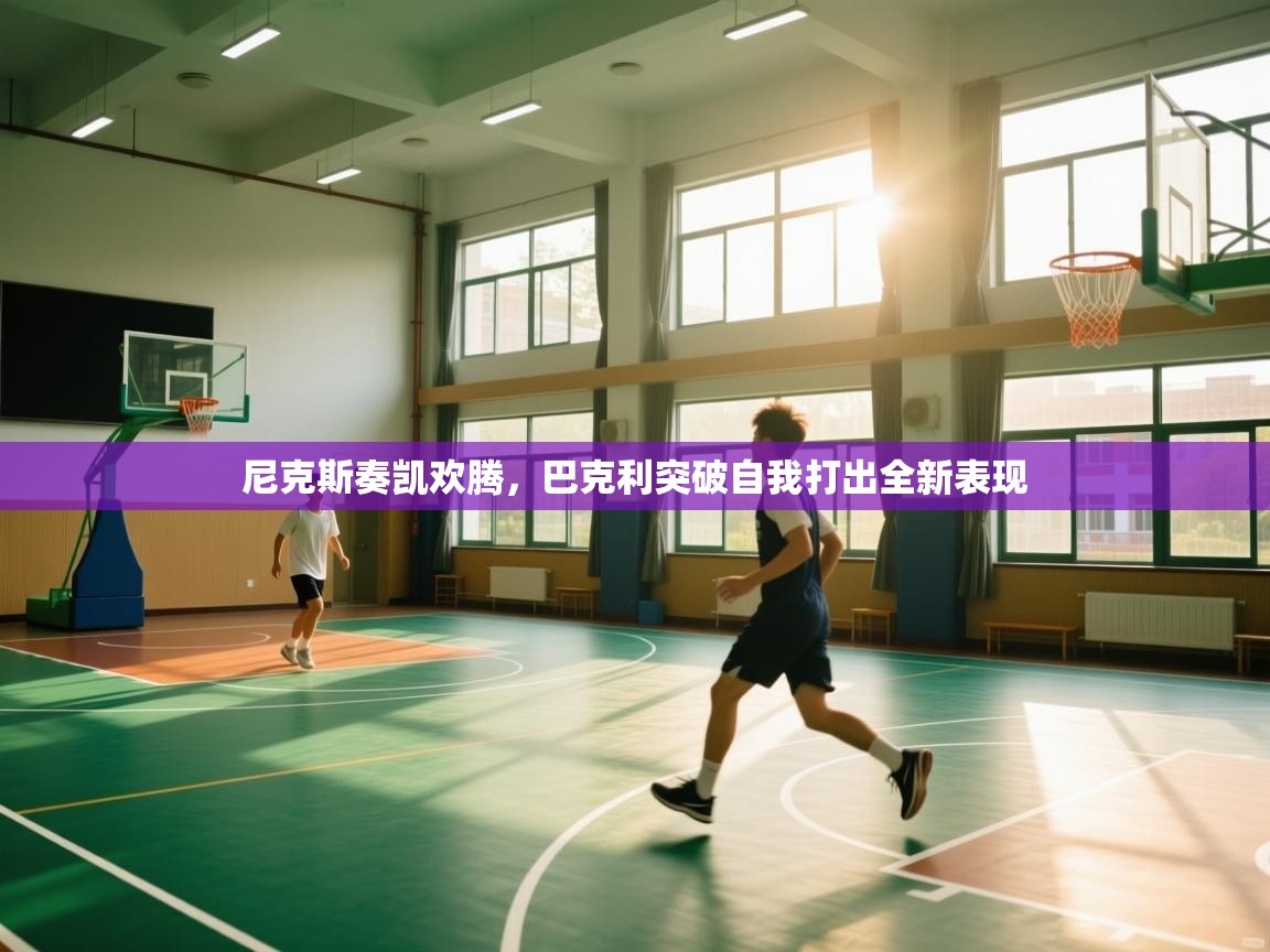 开云体育app官网网页登录入口-尼克斯奏凯欢腾，巴克利突破自我打出全新表现  第1张