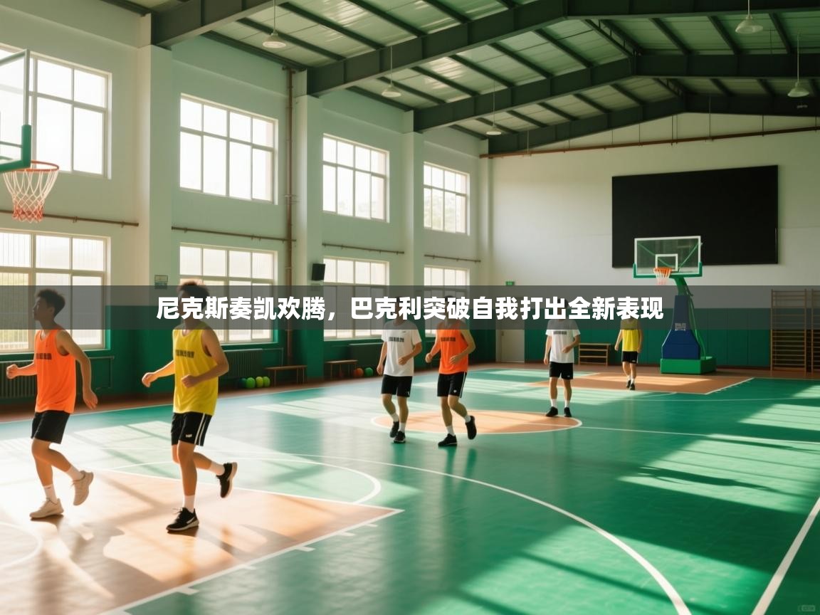 开云体育app官网网页登录入口-尼克斯奏凯欢腾，巴克利突破自我打出全新表现  第2张