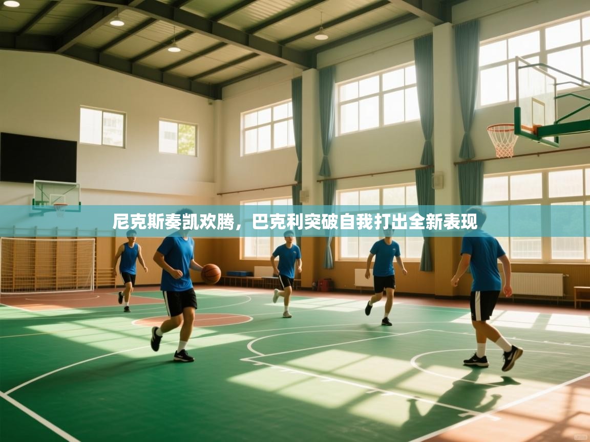 开云体育app官网网页登录入口-尼克斯奏凯欢腾，巴克利突破自我打出全新表现  第3张