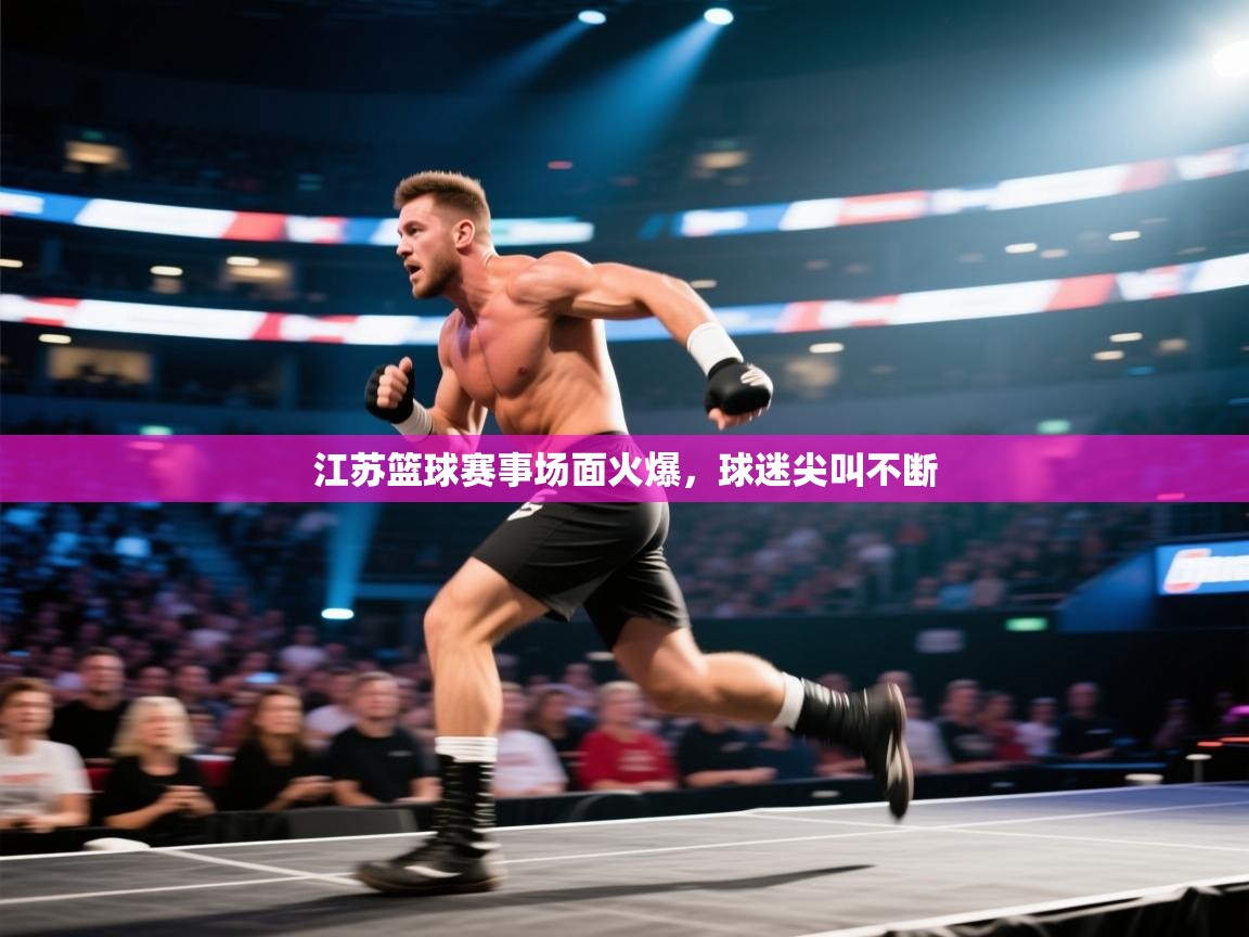 开云注册-江苏篮球赛事场面火爆,球迷尖叫不断