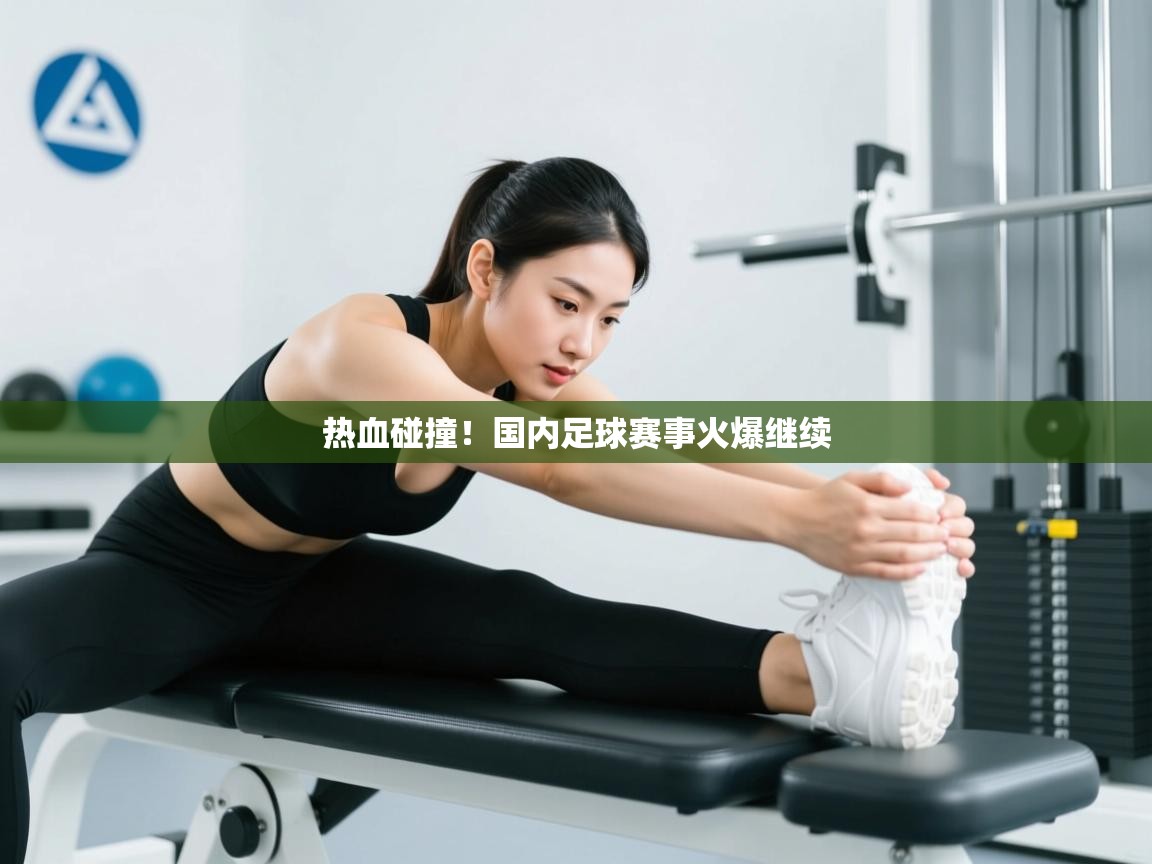 云开体育官方app下载-热血碰撞！国内足球赛事火爆继续  第1张