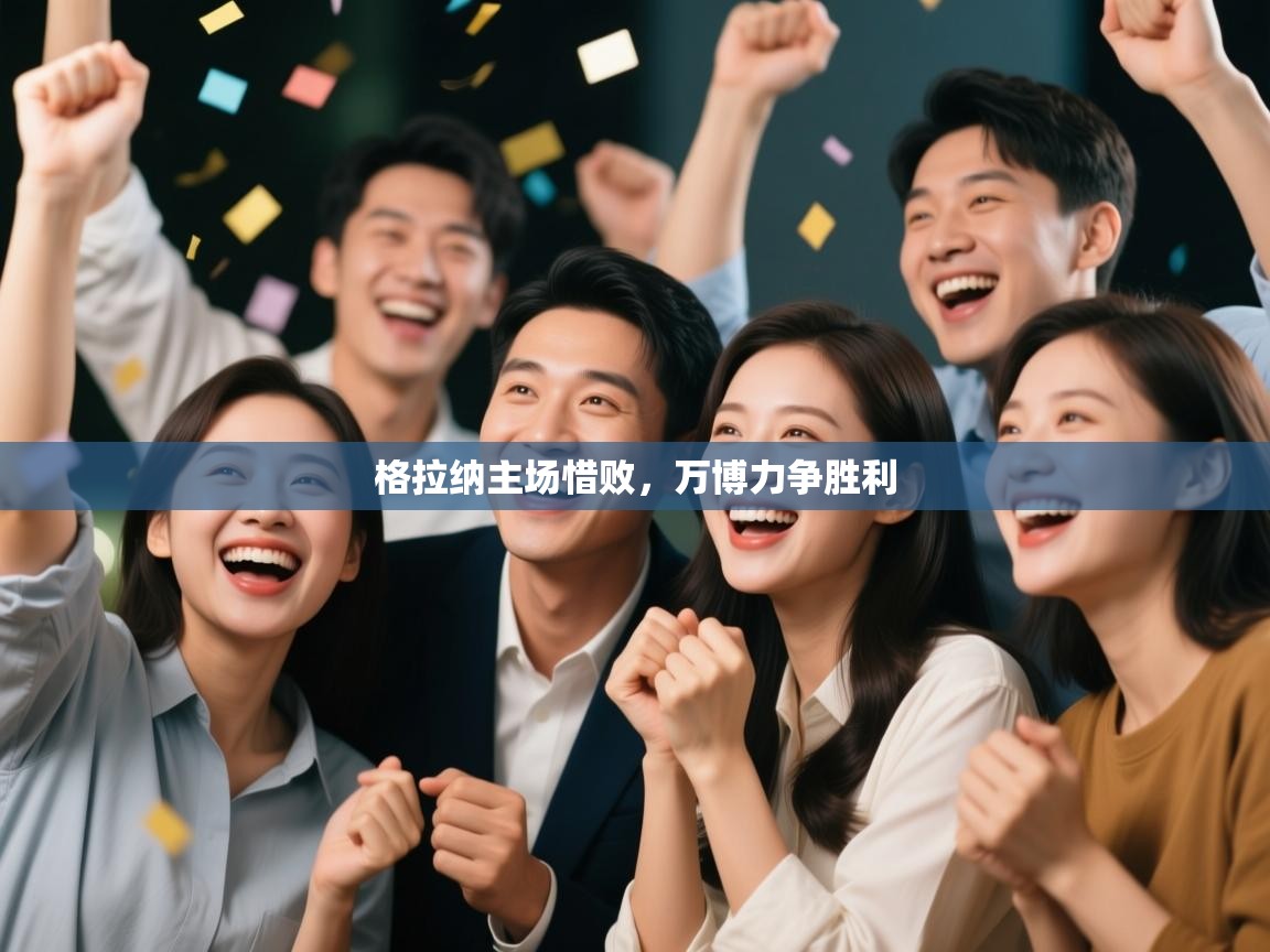 开云体育消息订阅关闭-格拉纳主场惜败，万博力争胜利