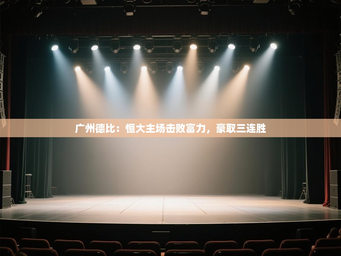 开云体育app官网-广州德比:恒大主场击败富力,豪取三连胜 第2张