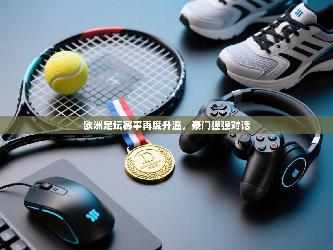 开云中国kaiyun·体育官方网站-欧洲足坛赛事再度升温,豪门强强对话 第1张