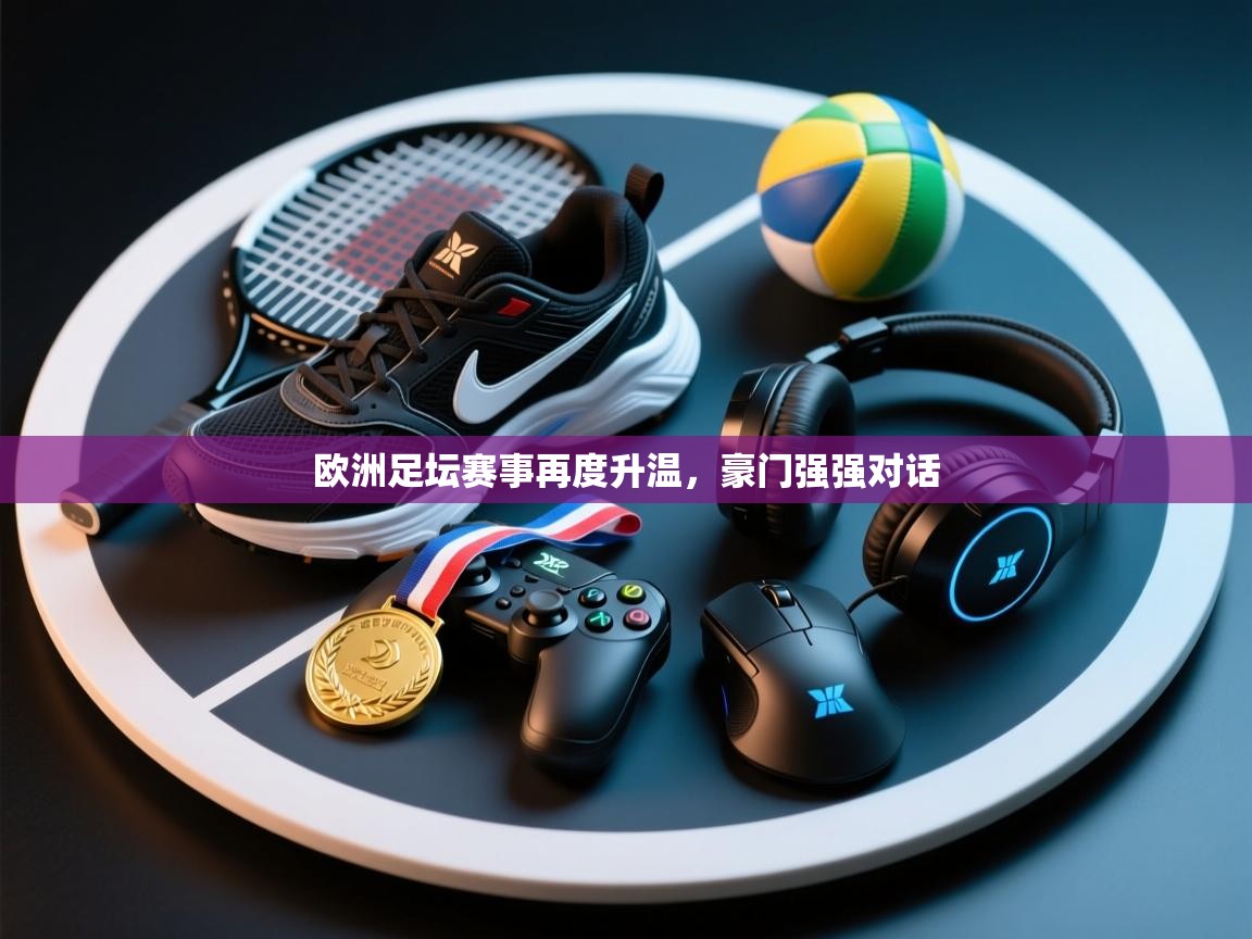 开云中国kaiyun·体育官方网站-欧洲足坛赛事再度升温,豪门强强对话 第2张