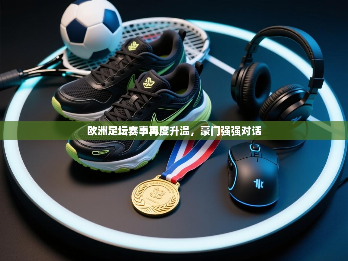 开云中国kaiyun·体育官方网站-欧洲足坛赛事再度升温,豪门强强对话 第4张