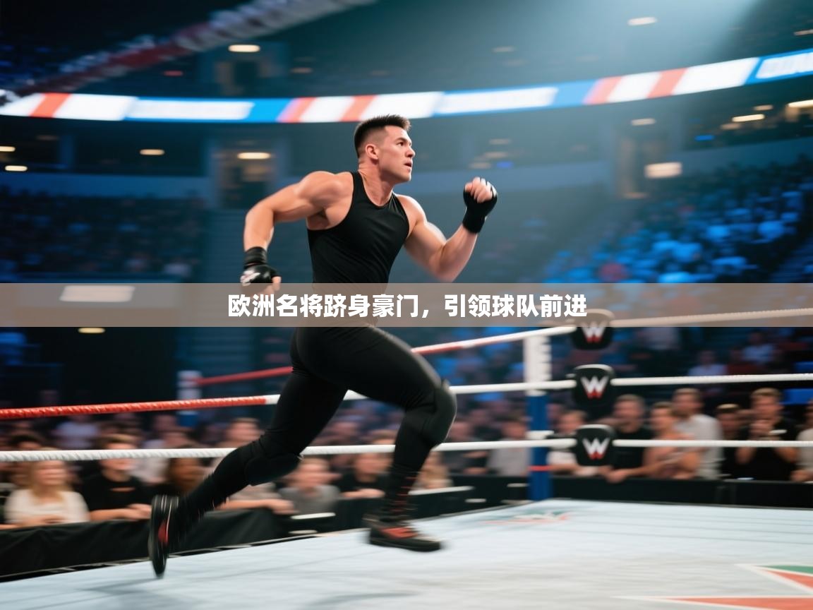 开云体育入口手机版-欧洲名将跻身豪门,引领球队前进 第1张