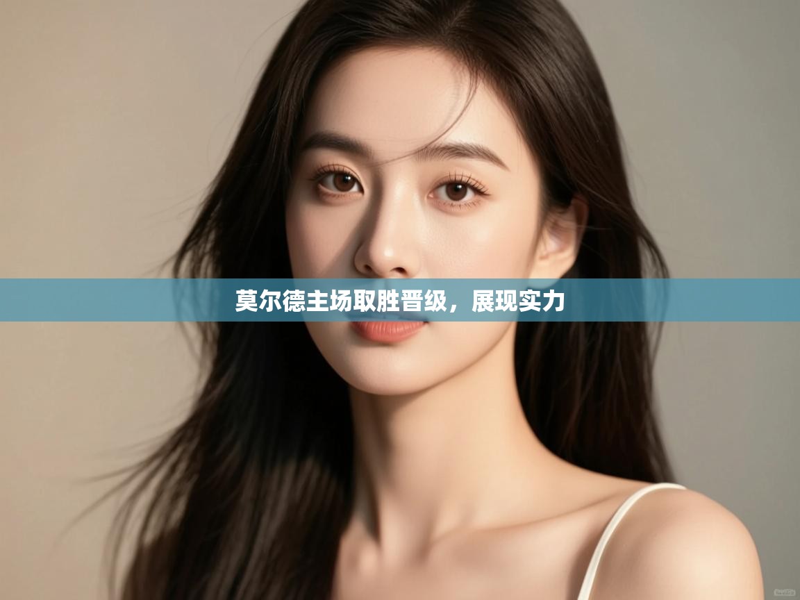 开云体育登录入口-莫尔德主场取胜晋级,展现实力 第2张