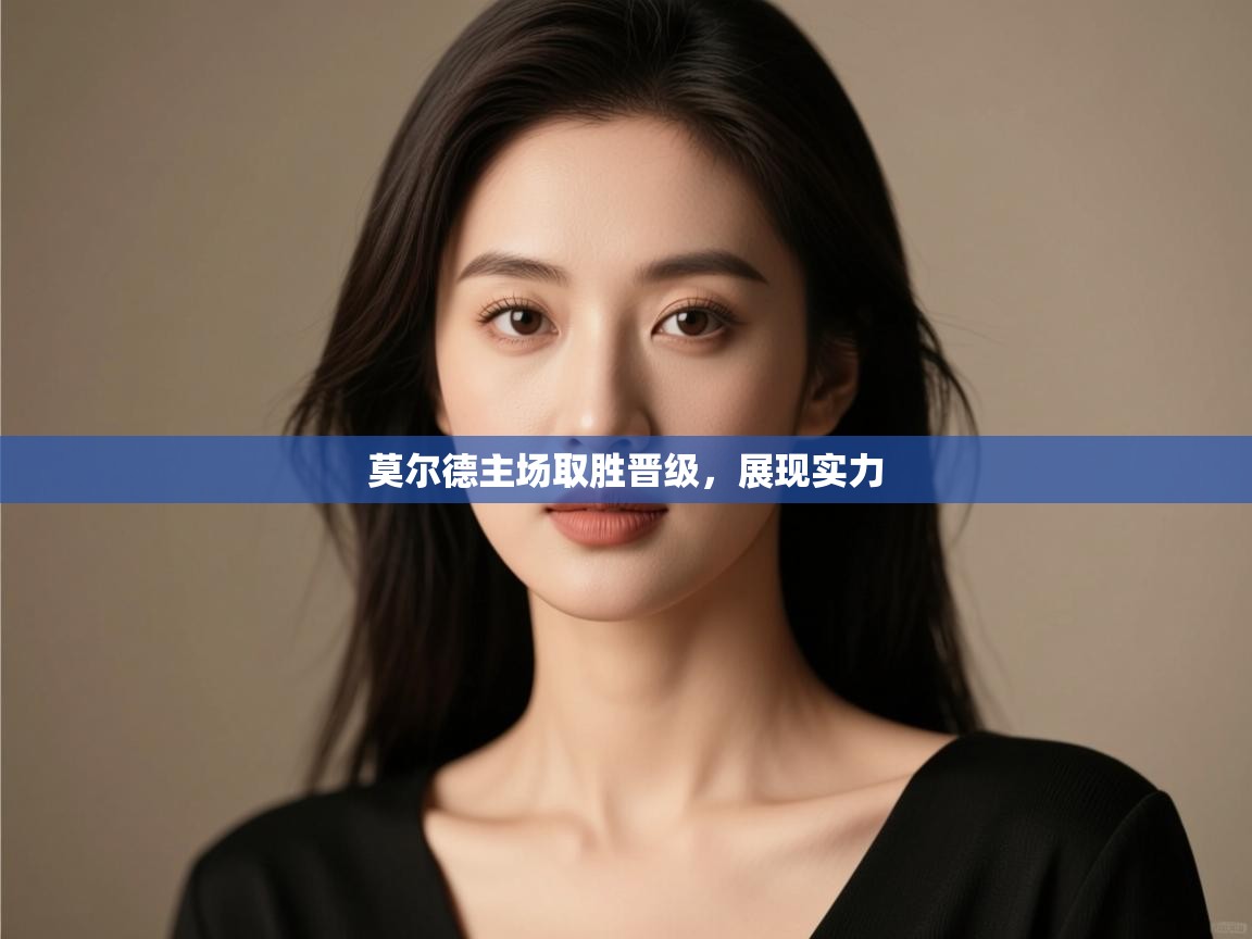 开云体育登录入口-莫尔德主场取胜晋级,展现实力 第3张