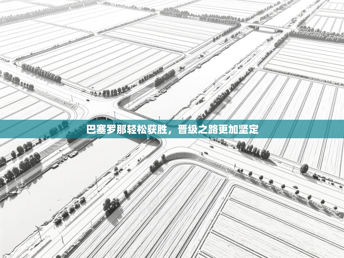 开云体育-巴塞罗那轻松获胜，晋级之路更加坚定  第3张