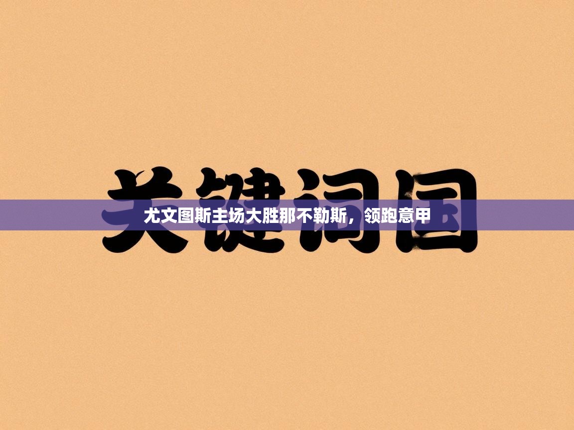 开云体育PC版网页版登录-尤文图斯主场大胜那不勒斯，领跑意甲  第3张