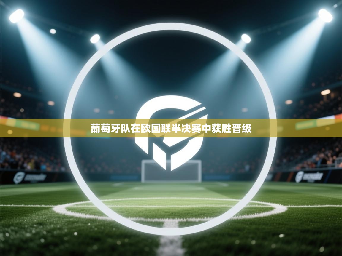 开云入口-葡萄牙队在欧国联半决赛中获胜晋级  第3张