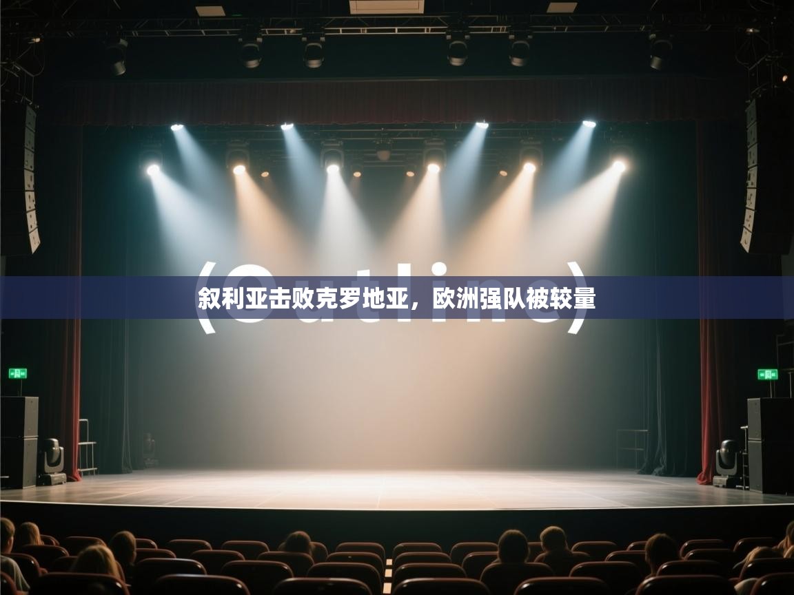 开云体育直播-叙利亚击败克罗地亚，欧洲强队被较量  第1张