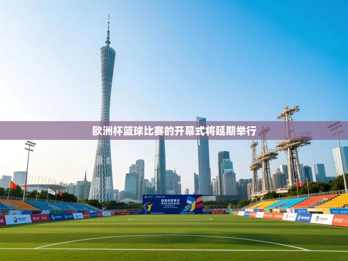 开云体育工单提交入口-欧洲杯篮球比赛的开幕式将延期举行