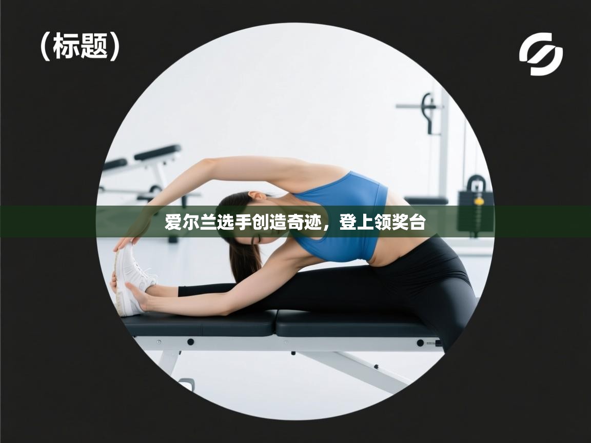 开云体育app在线-爱尔兰选手创造奇迹，登上领奖台  第3张