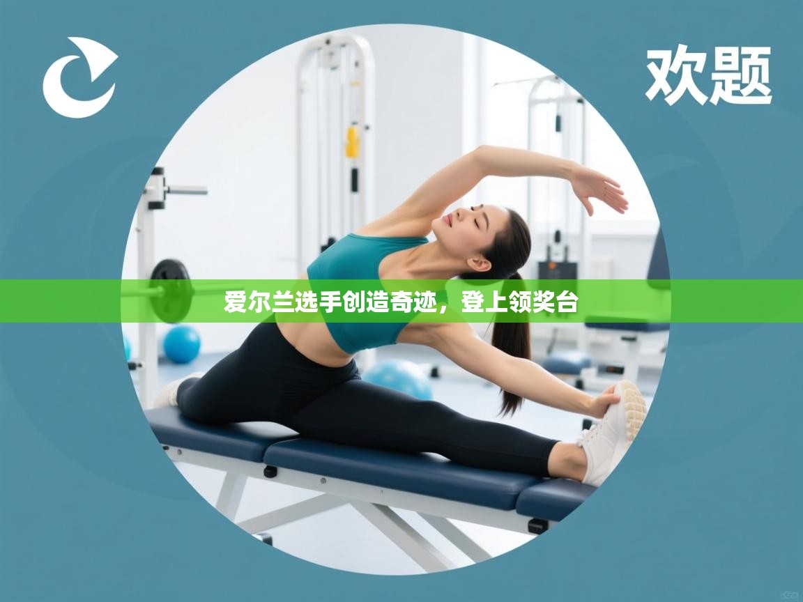 开云体育app在线-爱尔兰选手创造奇迹，登上领奖台  第2张