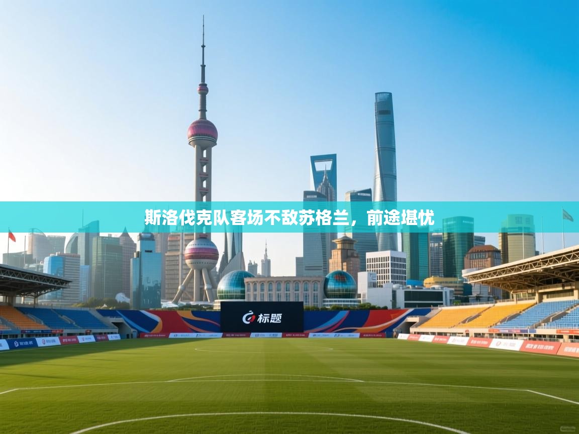 开云体育视频直播低延迟-斯洛伐克队客场不敌苏格兰，前途堪忧  第4张