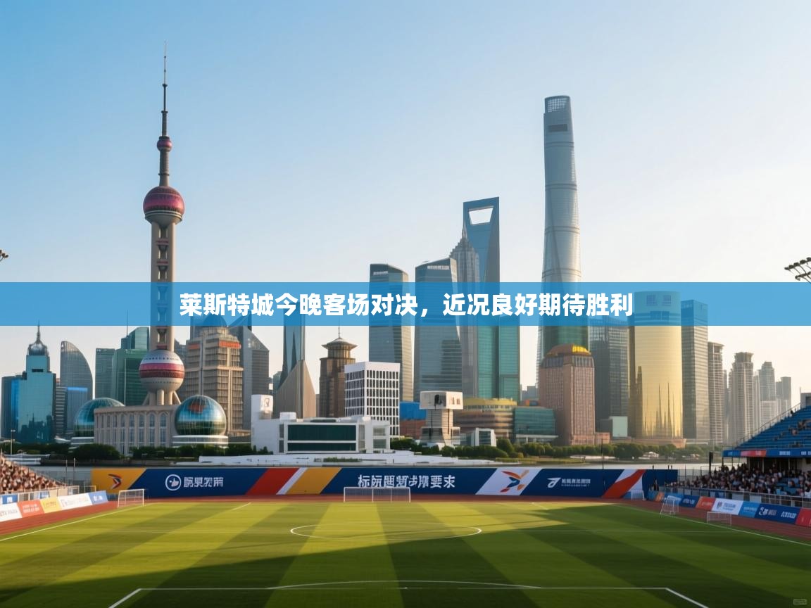 开云体育注册-莱斯特城今晚客场对决，近况良好期待胜利  第2张