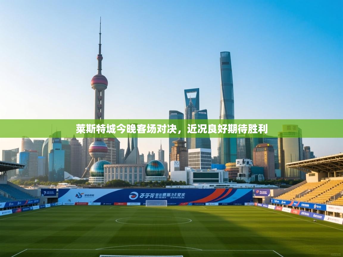 开云体育注册-莱斯特城今晚客场对决，近况良好期待胜利  第4张