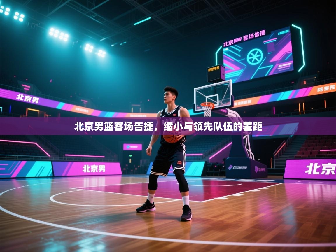 开云体育在线登入-北京男篮客场告捷，缩小与领先队伍的差距  第1张