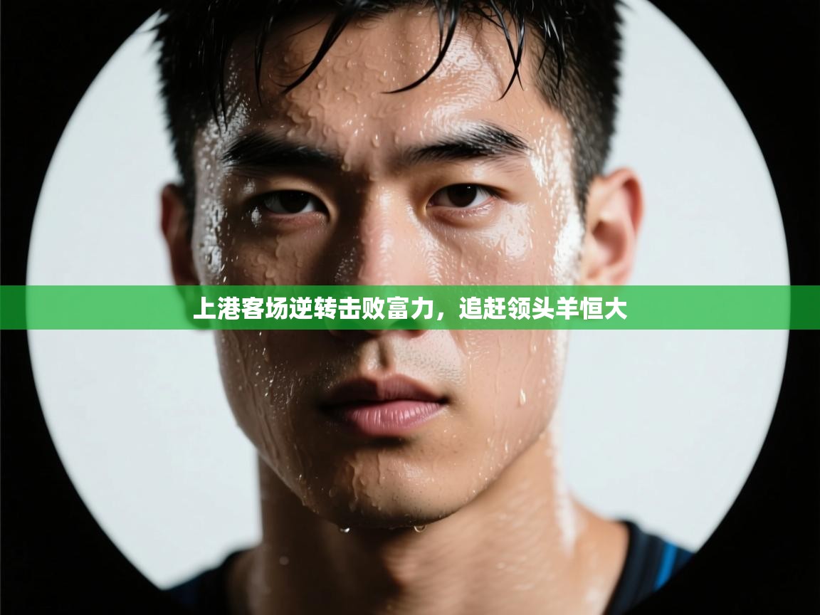 开云体育登录入口-上港客场逆转击败富力,追赶领头羊恒大 第2张