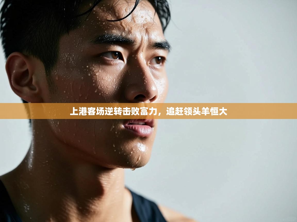 开云体育登录入口-上港客场逆转击败富力,追赶领头羊恒大 第4张