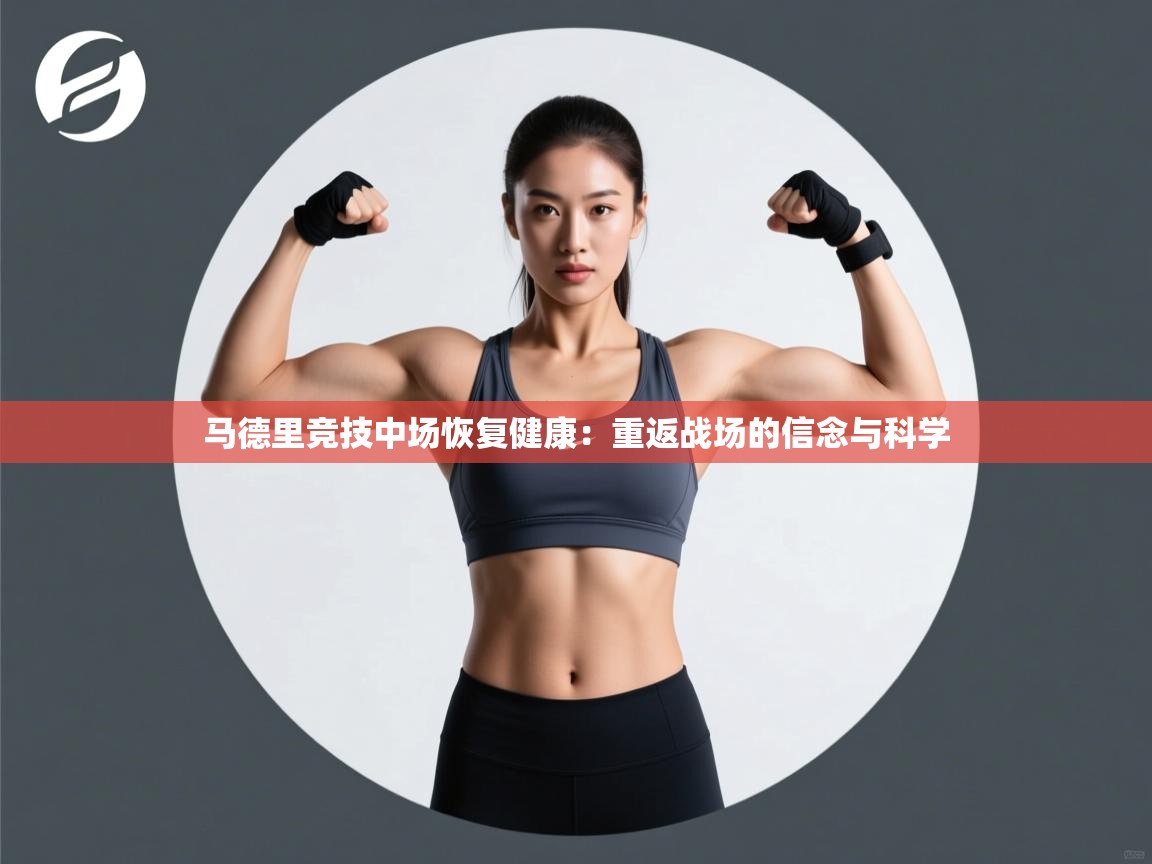 开云体育app网页版入口-马德里竞技中场恢复健康：重返战场的信念与科学  第3张