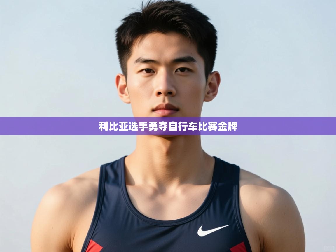 开云体育官方版下载-利比亚选手勇夺自行车比赛金牌  第4张